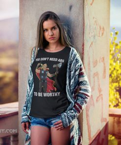 Fat-thor you don't need abs to be worthy shirt