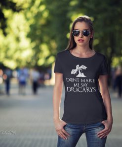 Game of thrones don't make me say dracarys shirt