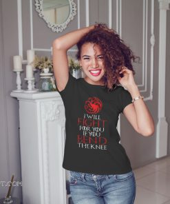 Game of thrones house targaryen I will fight for you if you bend the knee shirt
