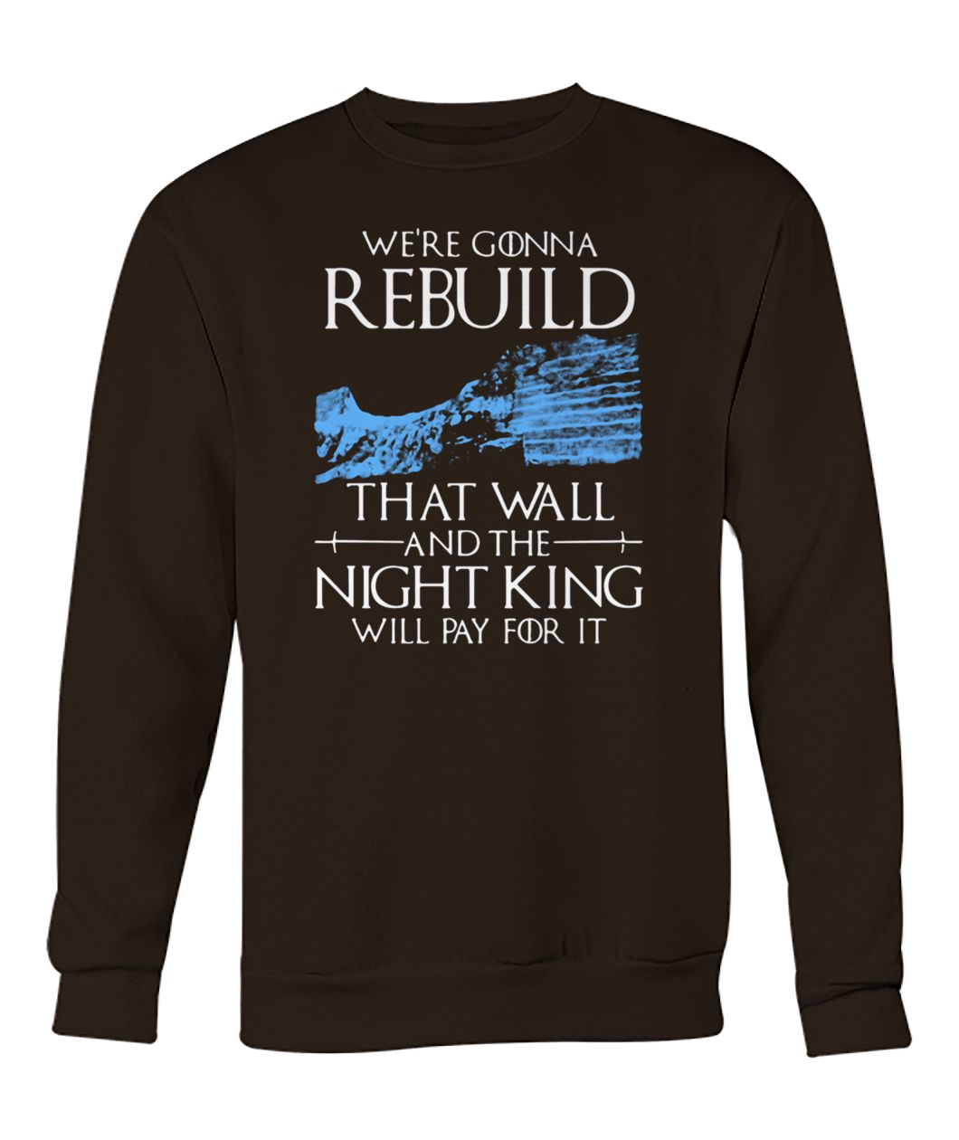 Game of thrones we're gonna rebuild that wall and the night king will pay for it crew neck sweatshirt