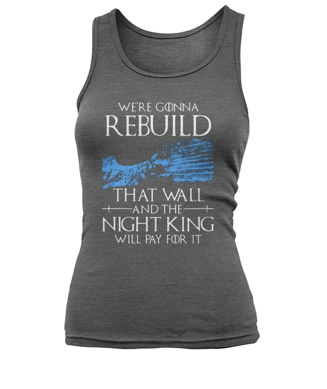 Game of thrones we're gonna rebuild that wall and the night king will pay for it women's tank top