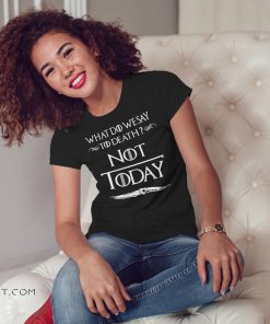 Game of thrones what do we say to death not today shirt