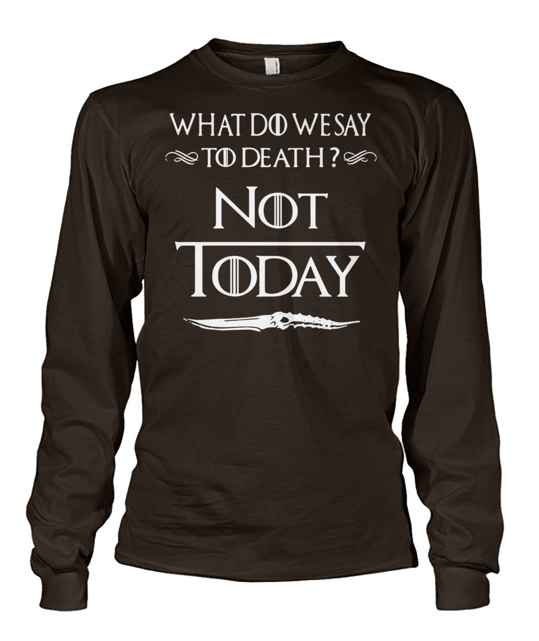 Game of thrones what do we say to death not today unisex long sleeve