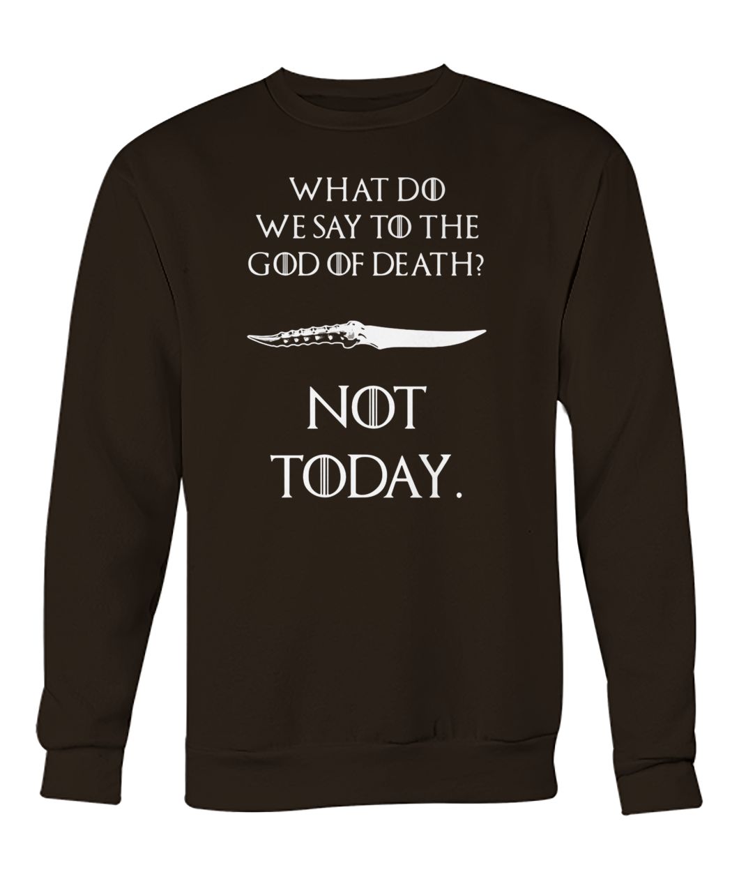 Game of thrones what do we say to the God of death not today crew neck sweatshirt