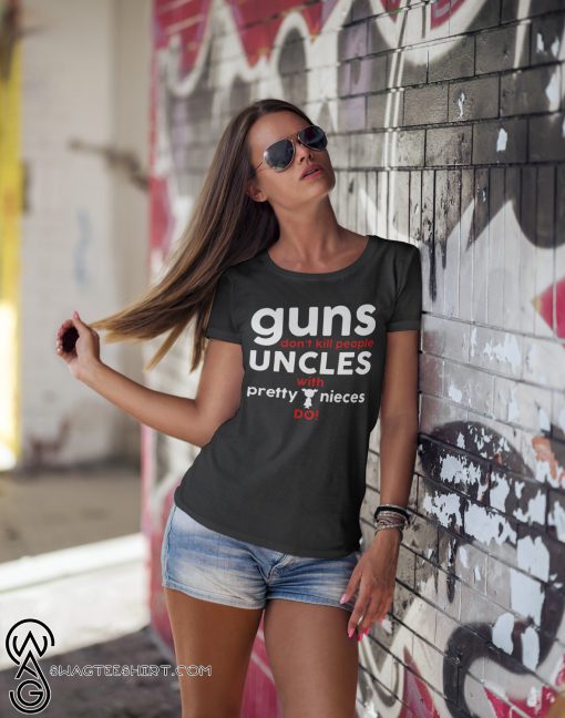 Guns don't kill people uncles with pretty nieces do shirt