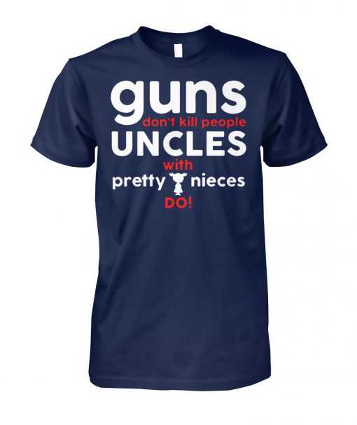 Guns don't kill people uncles with pretty nieces do unisex cotton tee