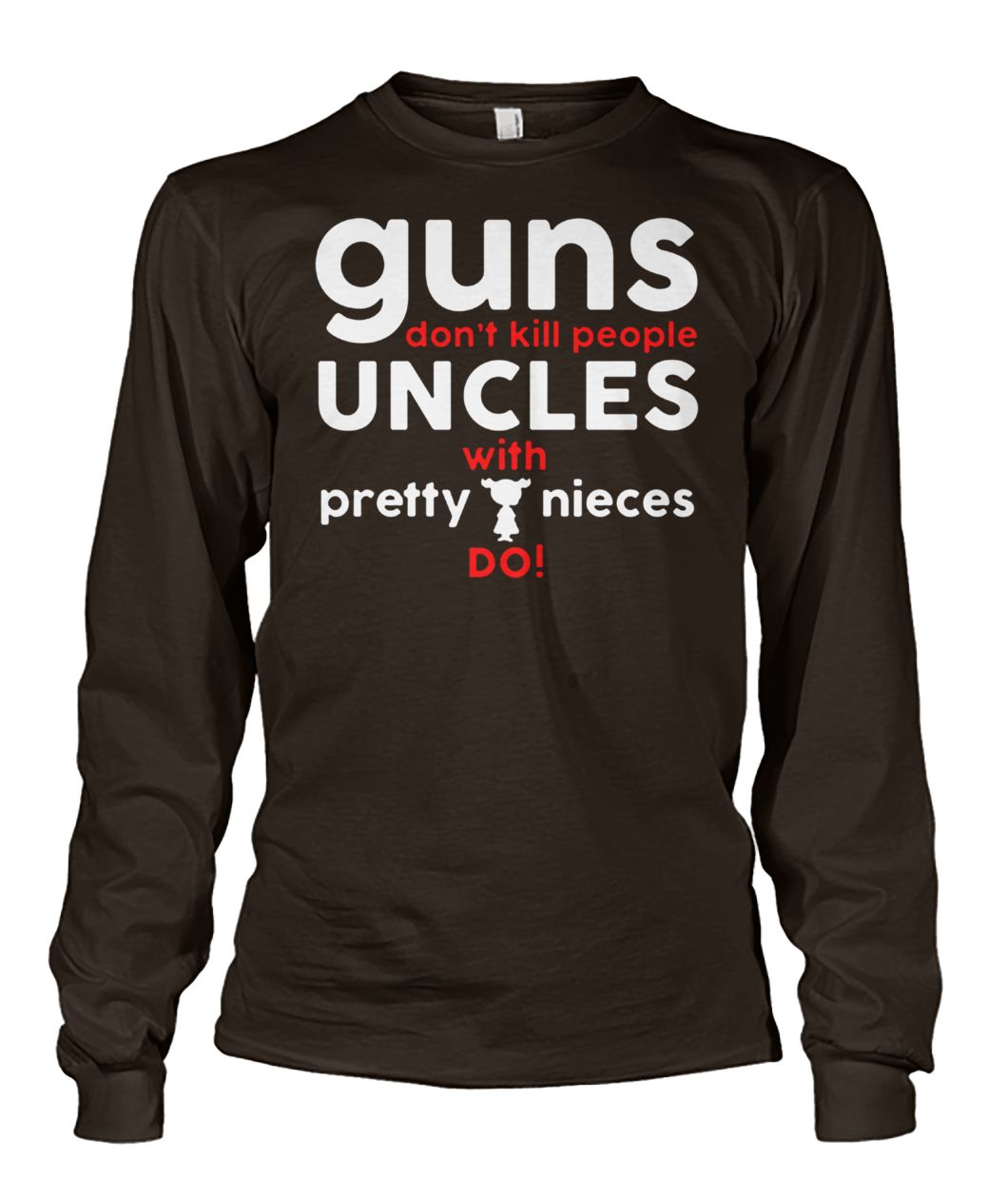 Guns don't kill people uncles with pretty nieces do unisex long sleeve