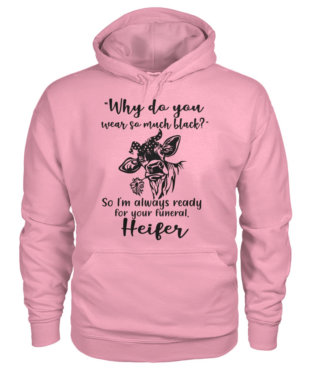 Heifer why do you wear so much black so i'm always ready for your funeral gildan hoodie