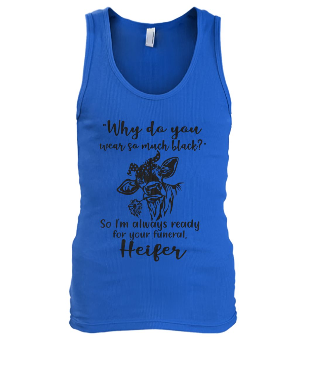 Heifer why do you wear so much black so i'm always ready for your funeral men's tank top