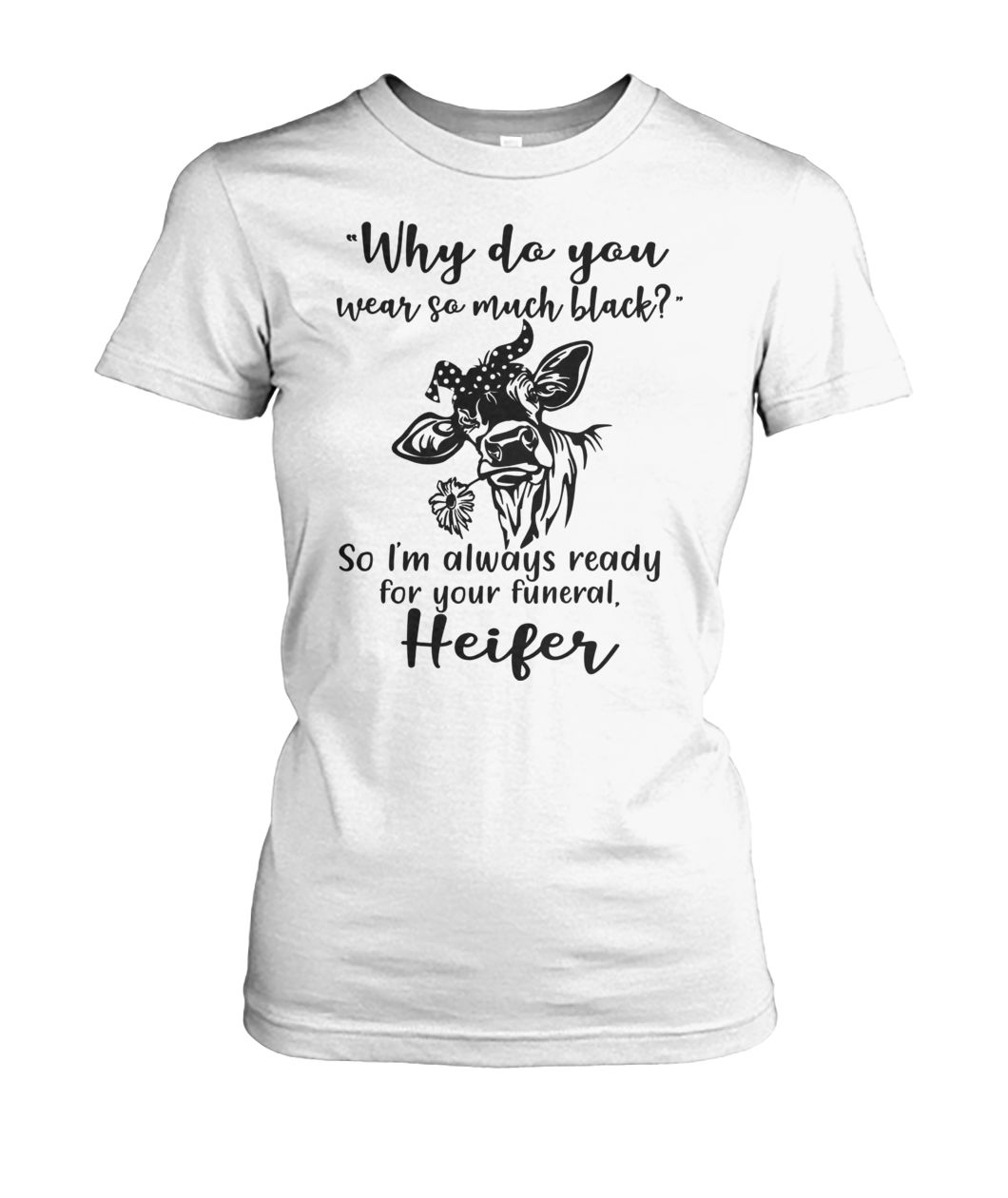 Heifer why do you wear so much black so i'm always ready for your funeral women's crew tee