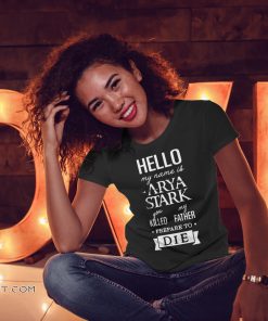 Hello my name is arya stark you killed my father prepare to die game of thrones shirt