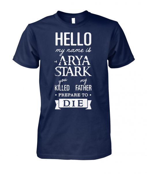 Hello my name is arya stark you killed my father prepare to die game of thrones unisex cotton tee