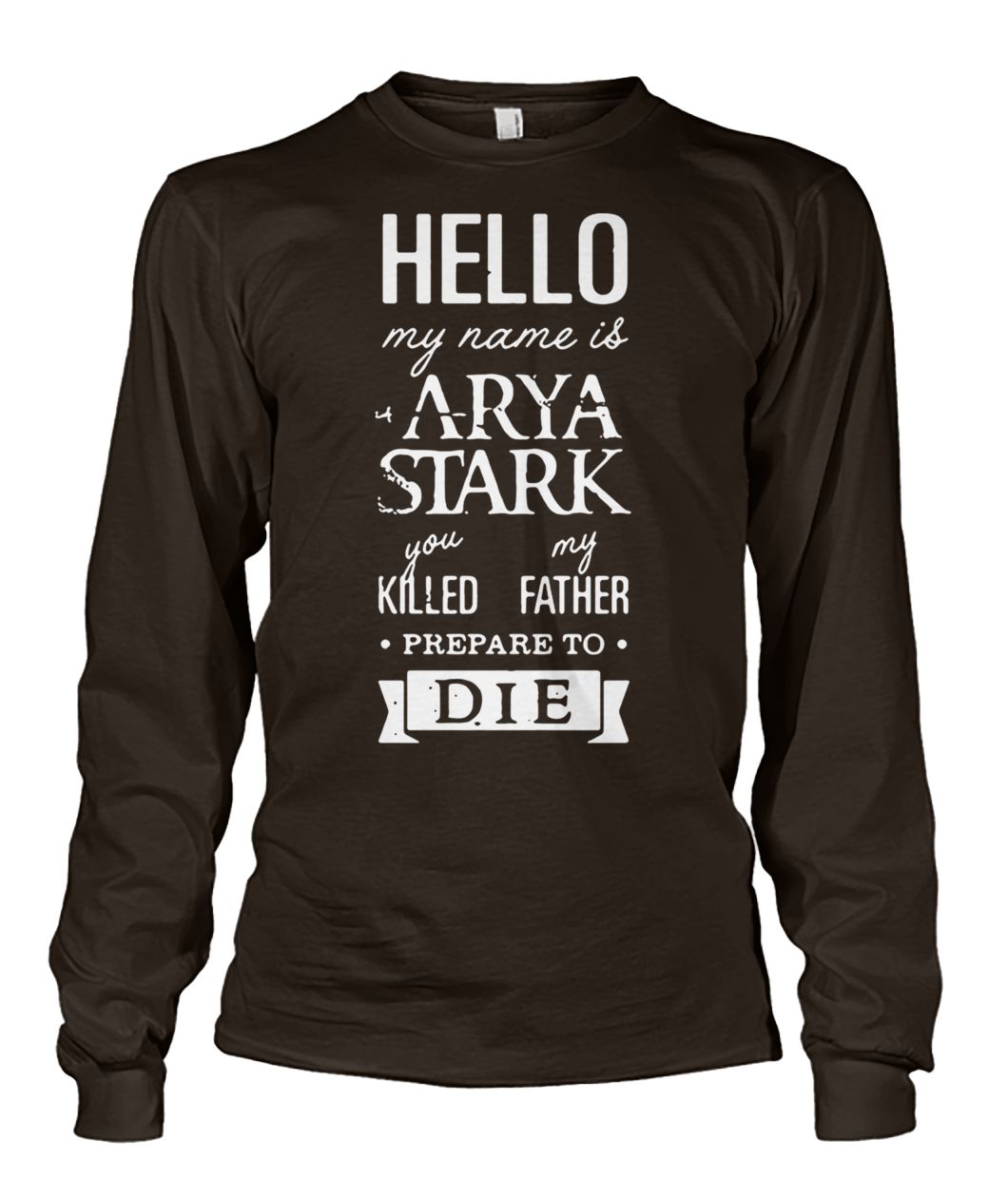 Hello my name is arya stark you killed my father prepare to die game of thrones unisex long sleeve
