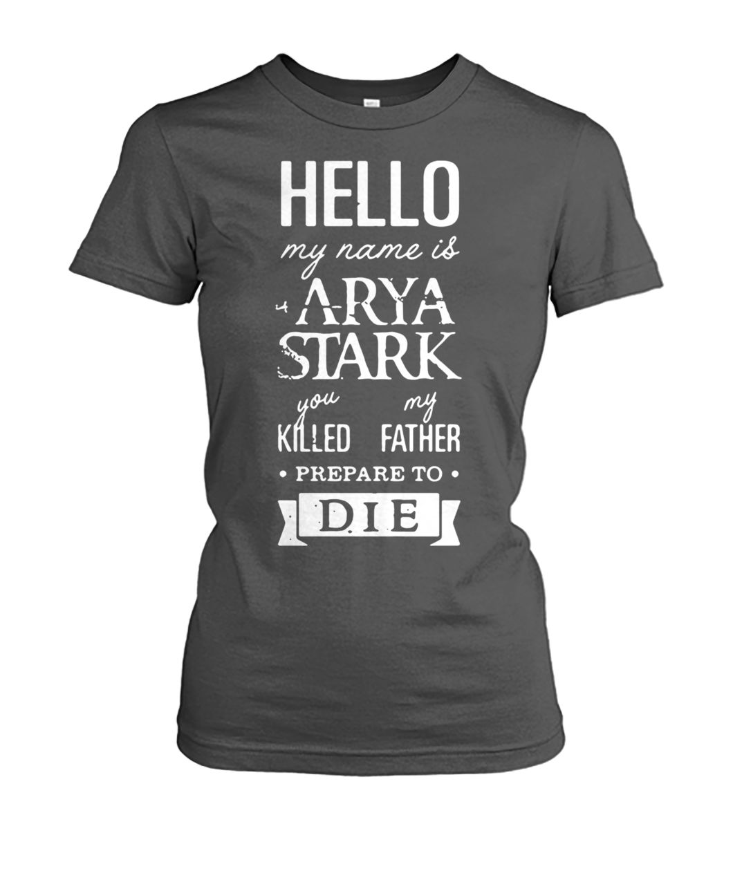 Hello my name is arya stark you killed my father prepare to die game of thrones women's crew tee