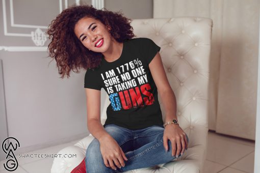 I am 1776% sure no one is taking my guns shirt
