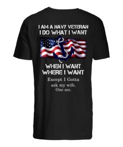 I am a navy veteran I do what I want when I want where I want except I gotta ask my wife one sec guy shirt