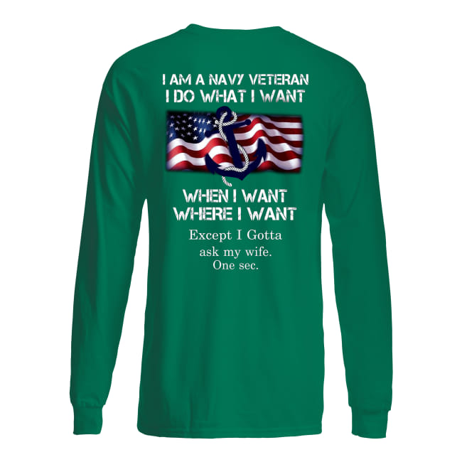 I am a navy veteran I do what I want when I want where I want except I gotta ask my wife one sec longsleeve