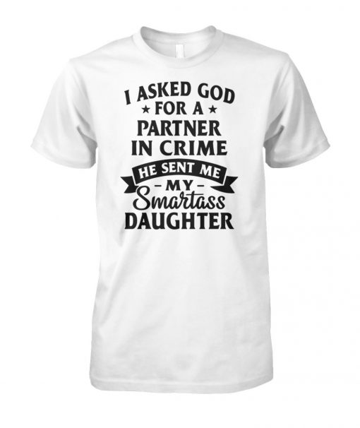 I asked god for a partner in crime he sent me my smartass daughter unisex cotton tee