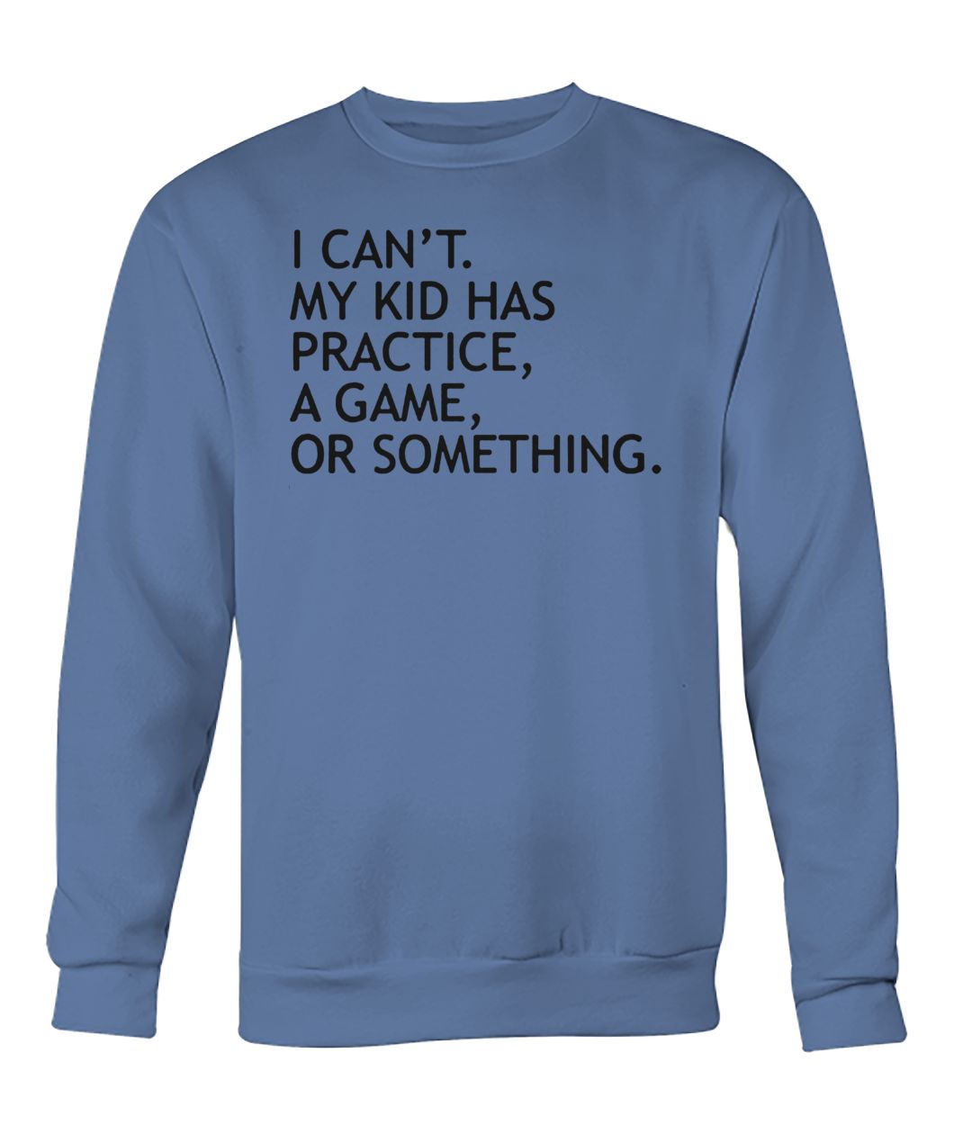 I can't my kid has practice a game or something crew neck sweatshirt