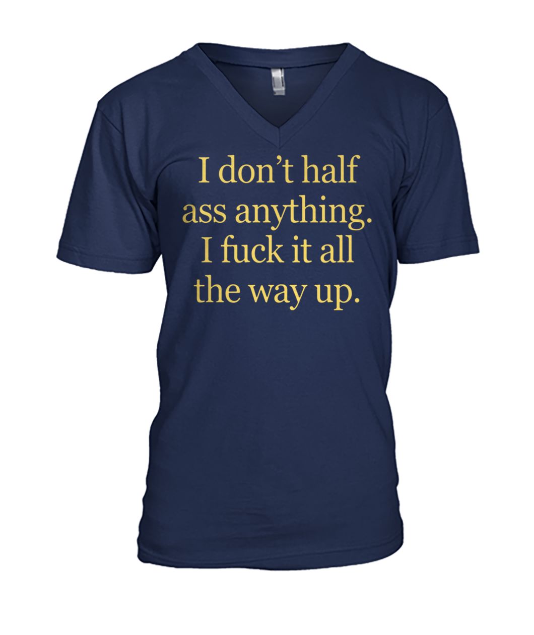 I don't half ass anything I fuck it all the way up mens v-neck