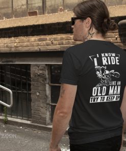 I know I ride like an old man try to keep up shirt