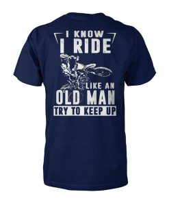 I know I ride like an old man try to keep up unisex cotton tee