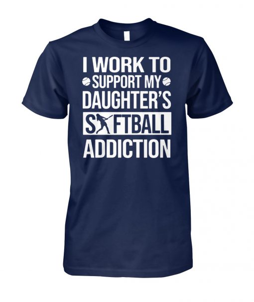 I work to support my daughter's softball addiction unisex cotton tee