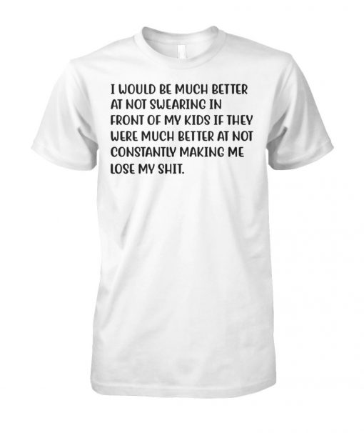 I would be much better at not swearing in front of my kids unisex cotton tee