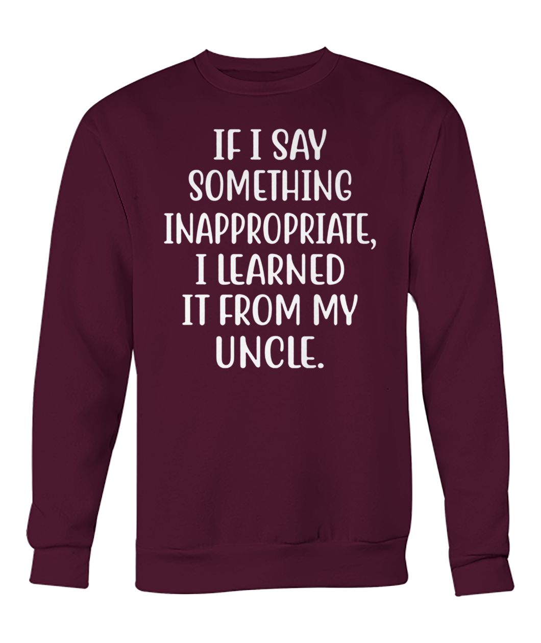 If I say something inappropriate I learned from uncle crew neck sweatshirt