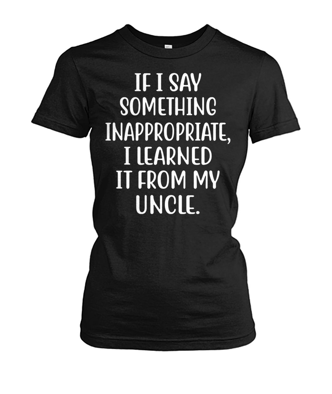If I say something inappropriate I learned from uncle women's crew tee