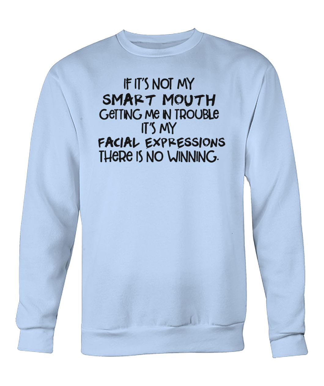 If it's not my smart mouth getting me in trouble it's my facial expressions crew neck sweatshirt