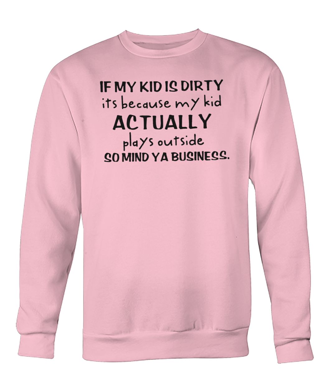 If my kid is dirty it's because my kid actually plays outside so mind ya business crew neck sweatshirt