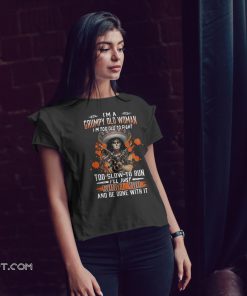 I'm a grumpy old woman I'm too old to fight too slow to run I'll just shoot you and be done with it shirt