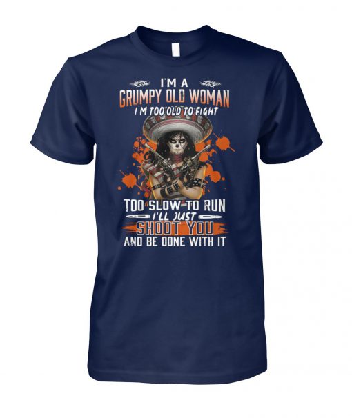 I'm a grumpy old woman I'm too old to fight too slow to run I'll just shoot you and be done with it unisex cotton tee