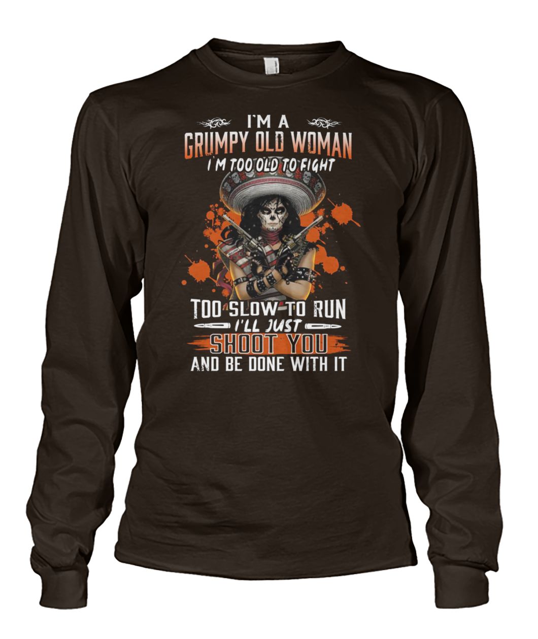 I'm a grumpy old woman I'm too old to fight too slow to run I'll just shoot you and be done with it unisex long sleeve
