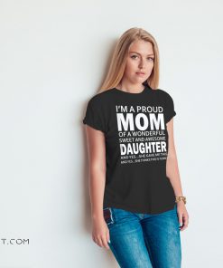 I'm a proud mom of a wonderful sweet and awesome daughter shirt