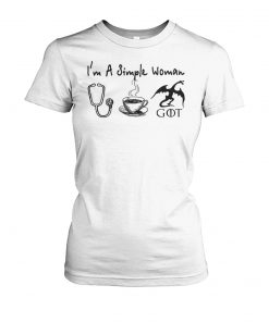 I'm a simple woman I love nurse coffee and dragon game of thrones women's crew tee