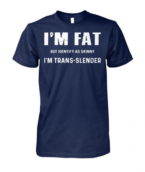 I'm fat but identify as skinny I am trans-slender unisex cotton tee
