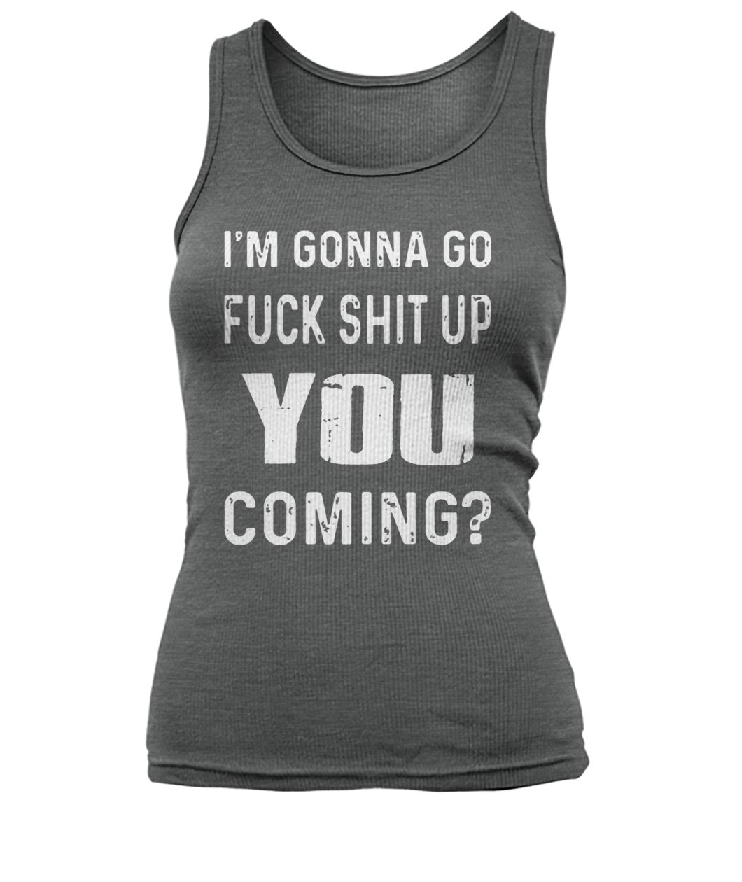 I'm gonna go fuck shit up you coming women's tank top