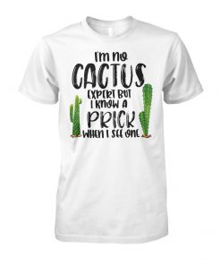 I'm no cactus expert but I know a prick when I see one unisex cotton tee