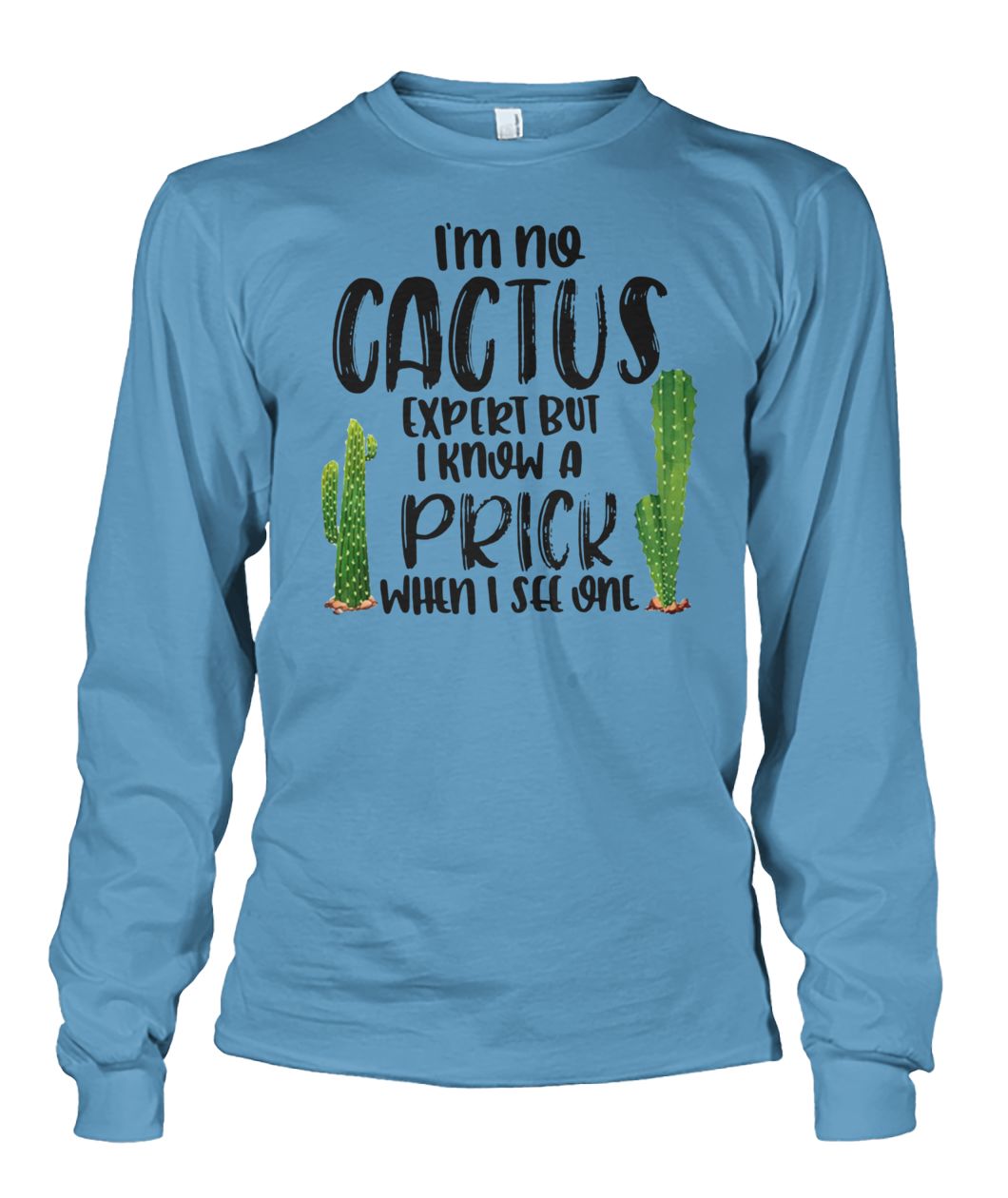 I'm no cactus expert but I know a prick when I see one unisex long sleeve