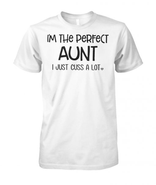 I'm the perfect aunt I just cuss a lot unisex cotton tee