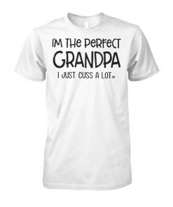 I'm the perfect grandpa I just cuss a lot unisex cotton tee