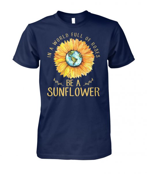 In a world full of roses be a sunflower earth unisex cotton tee