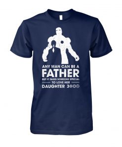 Iron man any man can be a father but it takes someone special to love her daughter 3000 unisex cotton tee