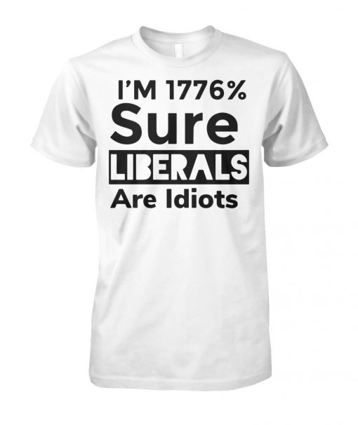 I'm 1776% sure liberals are idiots unisex cotton tee