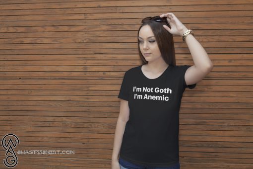 I’m not goth I’m anemic shirt