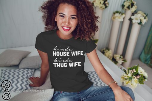 Kinda house wife kinda thug wife shirt