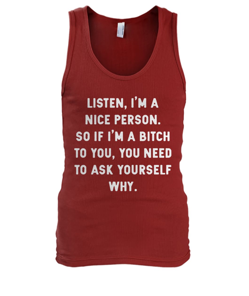 Listen I'm a nice person so if I'm a bitch to you you need to ask yourself why men's tank top