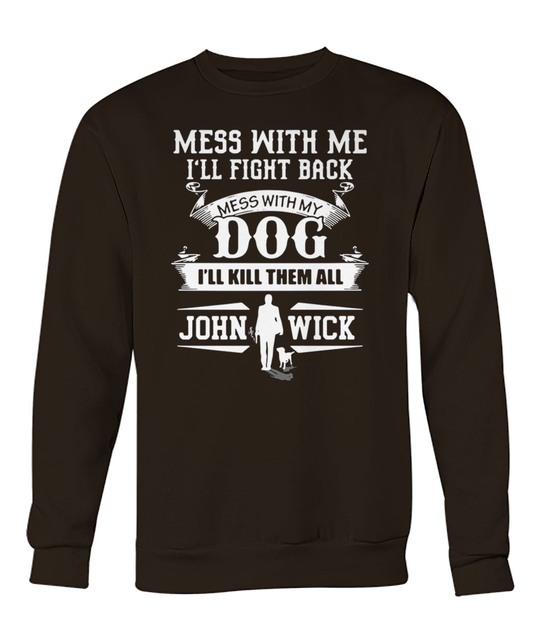 Mess with me I'll fight back mess with my dog I'll kill them all john wick crew neck sweatshirt